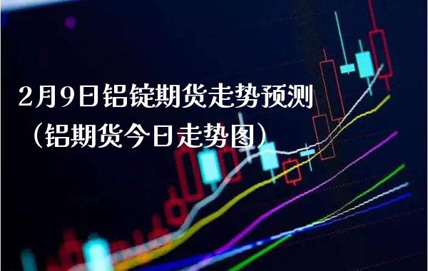 2月9日铝锭期货走势预测（铝期货今日走势图） (https://www.njaxzs.com/) 期货直播间 第1张