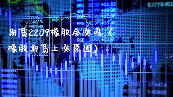 期货2209橡胶会涨吗（橡胶期货上涨原因） (https://www.njaxzs.com/) 期货直播间 第1张