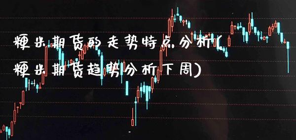 粳米期货的走势特点分析(粳米期货趋势分析下周) (https://www.njaxzs.com/) 期货行情 第1张