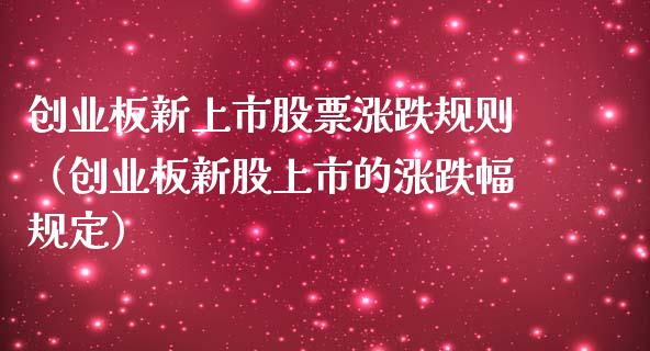 创业板新上市股票涨跌规则（创业板新股上市的涨跌幅规定） (https://www.njaxzs.com/) 期货直播间 第1张