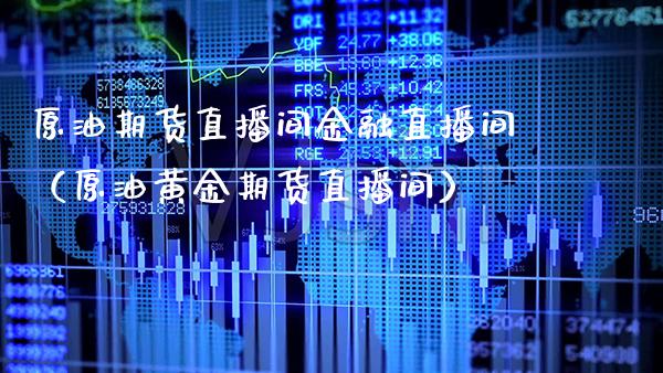 原油期货直播间金融直播间（原油黄金期货直播间） (https://www.njaxzs.com/) 期货行情 第1张