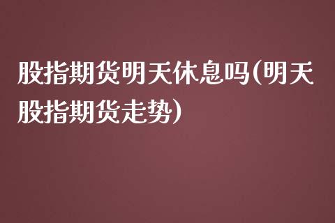 股指期货明天休息吗(明天股指期货走势) (https://www.njaxzs.com/) 期货开户 第1张