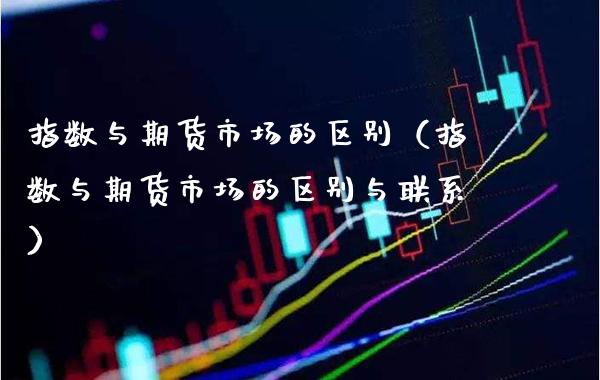指数与期货市场的区别（指数与期货市场的区别与联系） (https://www.njaxzs.com/) 期货直播间 第1张