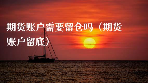 期货账户需要留仓吗（期货账户留底） (https://www.njaxzs.com/) 期货直播间 第1张