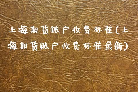 上海期货账户收费标准(上海期货账户收费标准最新) (https://www.njaxzs.com/) 期货开户 第1张