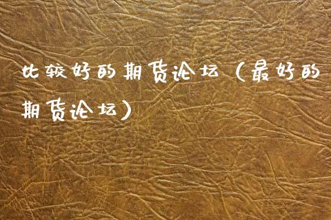 比较好的期货(最好的期货) 内盘期货 第1张-爱新财经 比较好的期货(最好的期货) (https://www.njaxzs.com/) 内盘期货 第1张