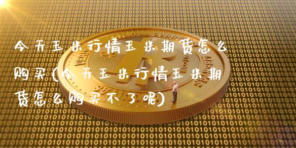 今天玉米行情玉米期货怎么购买(今天玉米行情玉米期货怎么购买不了呢) (https://www.njaxzs.com/) 期货行情 第1张