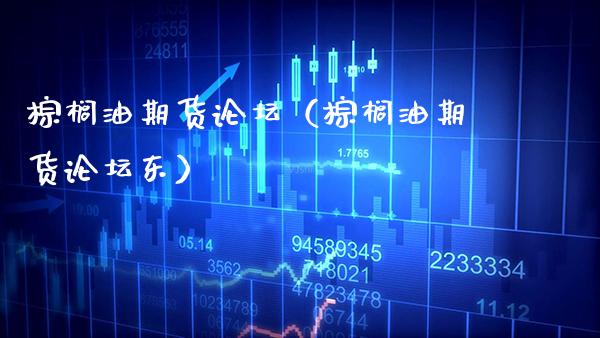 棕榈油期货（棕榈油期货东） (https://www.njaxzs.com/) 期货直播间 第1张