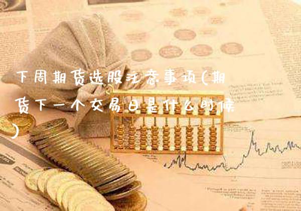 下周期货选股注意事项(期货下一个交易日是什么时候) (https://www.njaxzs.com/) 原油期货 第1张