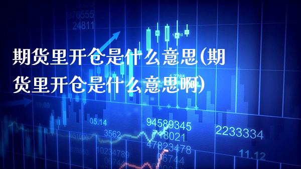 期货里开仓是什么意思(期货里开仓是什么意思啊) (https://www.njaxzs.com/) 期货直播间 第1张