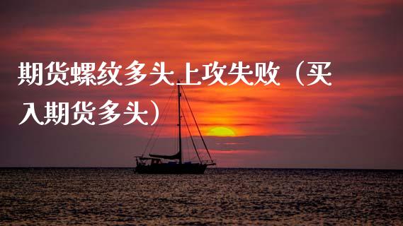 期货螺纹多头上攻失败（买入期货多头） (https://www.njaxzs.com/) 期货直播间 第1张