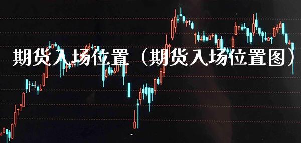 期货入场位置（期货入场位置图） (https://www.njaxzs.com/) 期货直播间 第1张