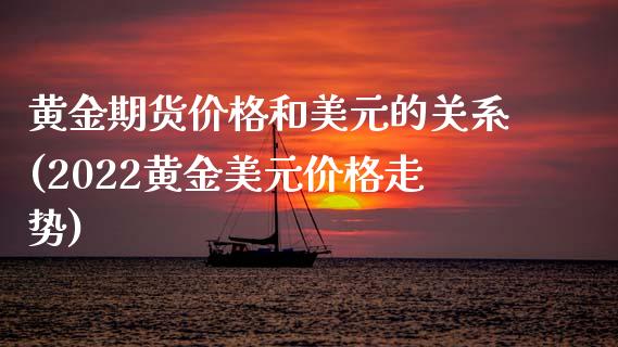 黄金期货价格和美元的关系(2022黄金美元价格走势) (https://www.njaxzs.com/) 黄金期货 第1张