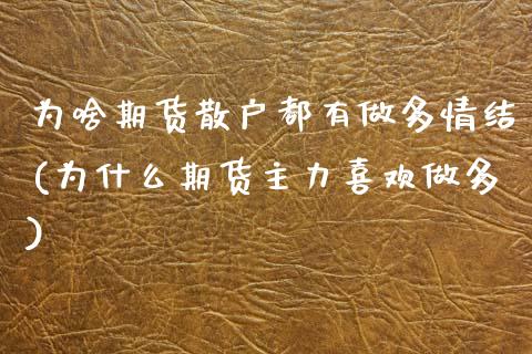 为啥期货散户都有做多情结(为什么期货主力喜欢做多) (https://www.njaxzs.com/) 期货直播间 第1张