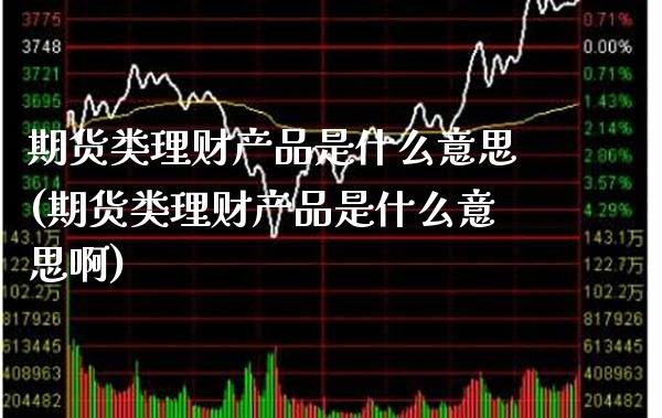期货类理财产品是什么意思(期货类理财产品是什么意思啊) (https://www.njaxzs.com/) 期货行情 第1张