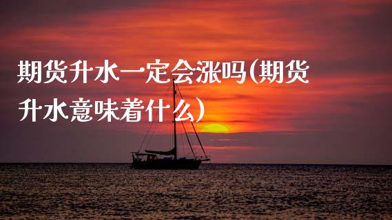 期货升水一定会涨吗(期货升水意味着什么) (https://www.njaxzs.com/) 期货直播间 第1张