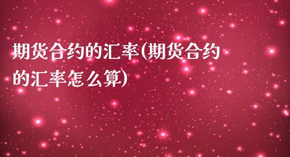 期货合约的汇率(期货合约的汇率怎么算) (https://www.njaxzs.com/) 期货行情 第1张
