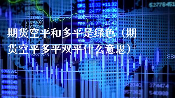 期货空平和多平是绿色（期货空平多平双平什么意思） (https://www.njaxzs.com/) 期货行情 第1张