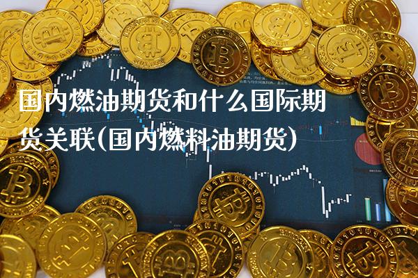 国内燃油期货和什么国际期货关联(国内燃料油期货) (https://www.njaxzs.com/) 黄金期货 第1张