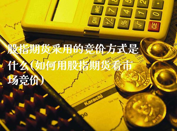 股指期货采用的竞价方式是什么(如何用股指期货看市场竞价) (https://www.njaxzs.com/) 原油期货 第1张