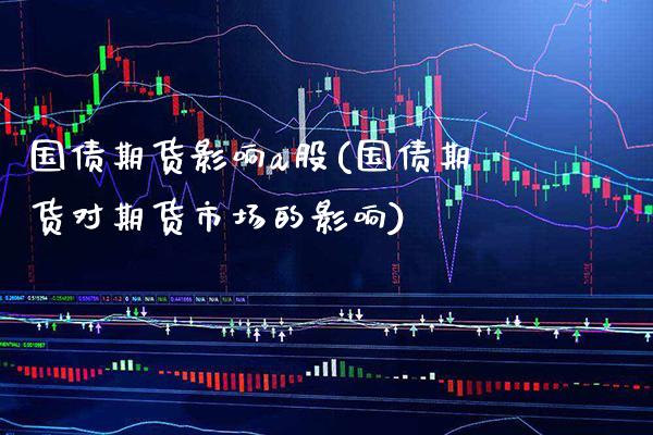 国债期货影响a股(国债期货对期货市场的影响) (https://www.njaxzs.com/) 期货开户 第1张