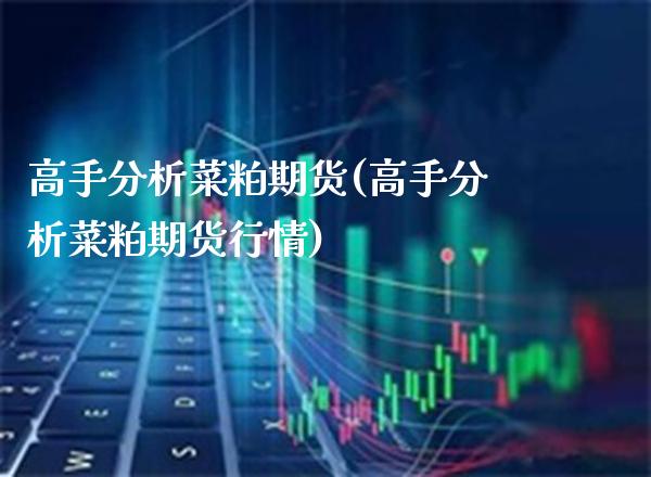 高手分析菜粕期货(高手分析菜粕期货行情) (https://www.njaxzs.com/) 期货直播间 第1张