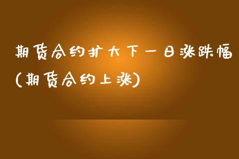期货合约扩大下一日涨跌幅(期货合约上涨) (https://www.njaxzs.com/) 期货行情 第1张