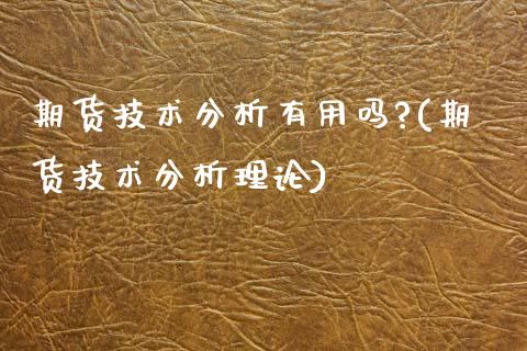 期货技术分析有用吗?(期货技术分析理论) (https://www.njaxzs.com/) 内盘期货 第1张