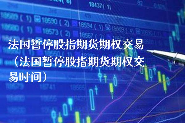 法国暂停股指期货期权交易（法国暂停股指期货期权交易时间） (https://www.njaxzs.com/) 期货直播间 第1张