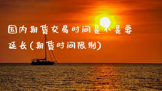 国内期货交易时间是不是要延长(期货时间限制) (https://www.njaxzs.com/) 原油期货 第1张