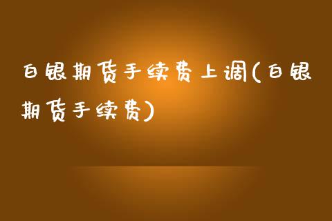 白银期货手续费上调(白银期货手续费) (https://www.njaxzs.com/) 期货开户 第1张