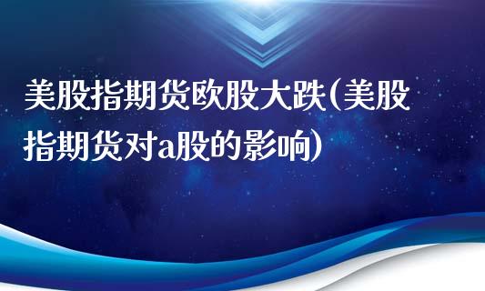 美股指期货欧股大跌(美股指期货对a股的影响) (https://www.njaxzs.com/) 黄金期货 第1张