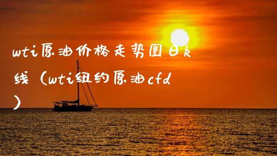 wti原油走势图日k线（wti纽约原油cfd） (https://www.njaxzs.com/) 原油期货 第1张