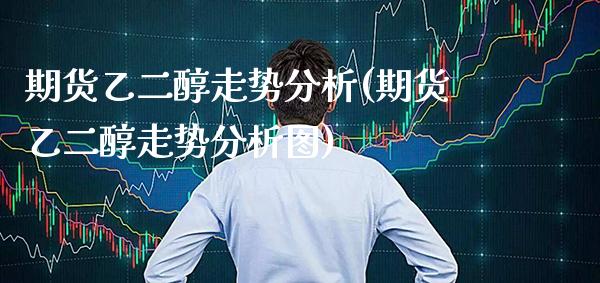 期货乙二醇走势分析(期货乙二醇走势分析图) (https://www.njaxzs.com/) 期货行情 第1张