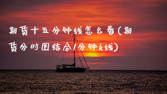 期货十五分钟线怎么看(期货分时图结合1分钟k线) (https://www.njaxzs.com/) 期货直播间 第1张