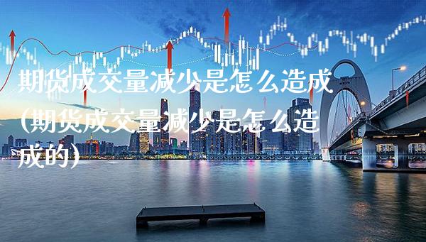 期货成交量减少是怎么造成(期货成交量减少是怎么造成的) (https://www.njaxzs.com/) 期货直播间 第1张