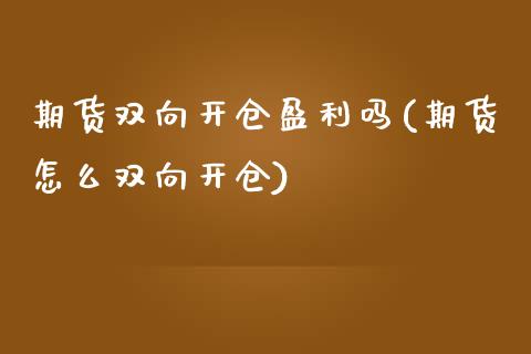 期货双向开仓盈利吗(期货怎么双向开仓) (https://www.njaxzs.com/) 期货行情 第1张