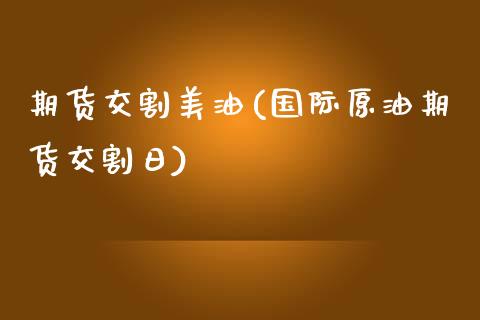 期货交割美油(国际原油期货交割日) (https://www.njaxzs.com/) 期货直播间 第1张