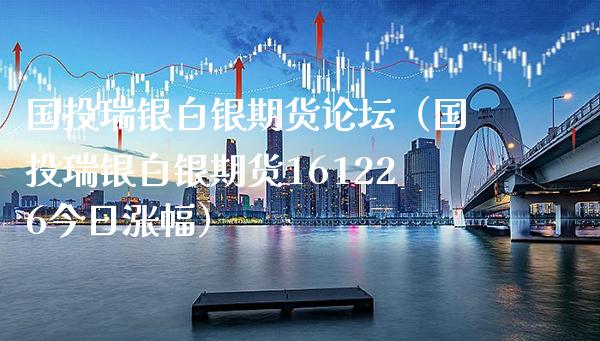 国投瑞银白银期货（国投瑞银白银期货161226今日涨幅） (https://www.njaxzs.com/) 期货直播间 第1张