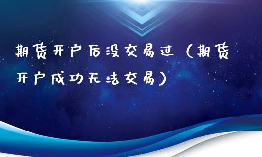 期货开户后没交易过（期货开户成功无法交易） (https://www.njaxzs.com/) 期货直播间 第1张