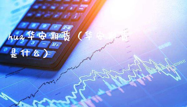 hua华安期货（华安期货是什么） (https://www.njaxzs.com/) 期货直播间 第1张