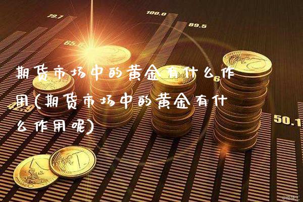 期货市场中的黄金有什么作用(期货市场中的黄金有什么作用呢) (https://www.njaxzs.com/) 内盘期货 第1张