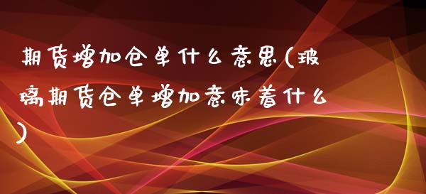 期货增加仓单什么意思(玻璃期货仓单增加意味着什么) (https://www.njaxzs.com/) 期货开户 第1张