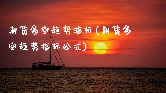 期货多空趋势指标(期货多空趋势指标公式) (https://www.njaxzs.com/) 期货开户 第1张