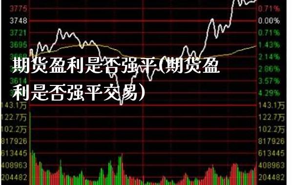 期货盈利是否强平(期货盈利是否强平交易) (https://www.njaxzs.com/) 期货直播间 第1张