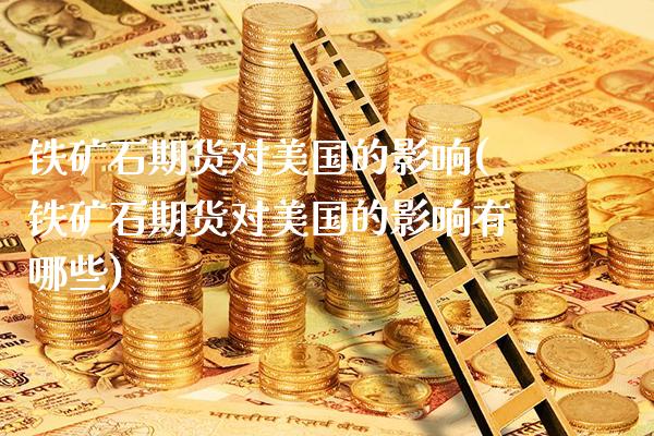 铁矿石期货对美国的影响(铁矿石期货对美国的影响有哪些) (https://www.njaxzs.com/) 期货行情 第1张