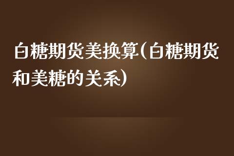 白糖期货美换算(白糖期货和美糖的关系) (https://www.njaxzs.com/) 期货行情 第1张
