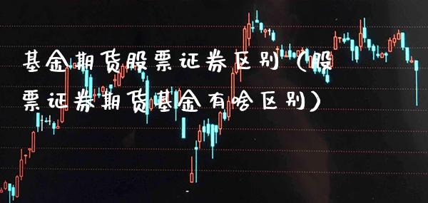 基金期货股票证券区别（股票证券期货基金有啥区别） (https://www.njaxzs.com/) 期货行情 第1张