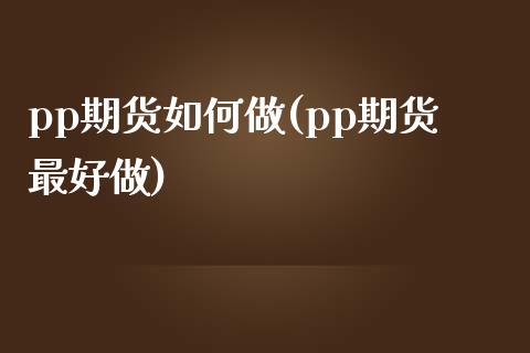 pp期货如何做(pp期货最好做) (https://www.njaxzs.com/) 期货直播间 第1张