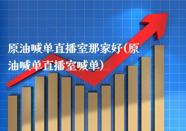 原油喊单直播室那家好(原油喊单直播室喊单) (https://www.njaxzs.com/) 期货直播间 第1张